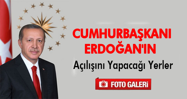 Cumhurbaşkanı Erdoğan`ın Açılışını Yapacağı Yerler