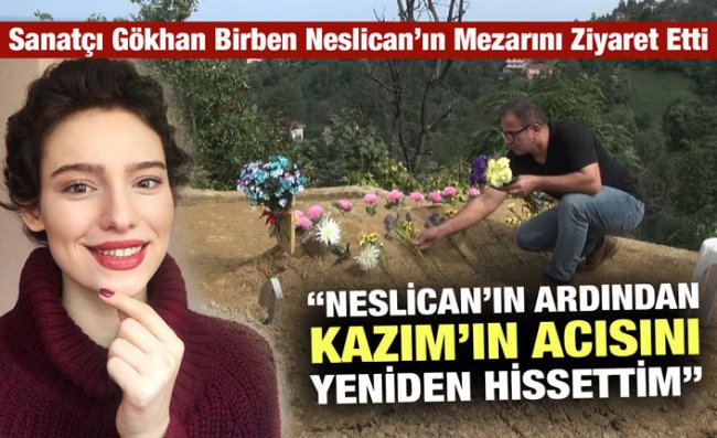 Gökhan Birben, Neslican'ın Mezarını Ziyaret Etti