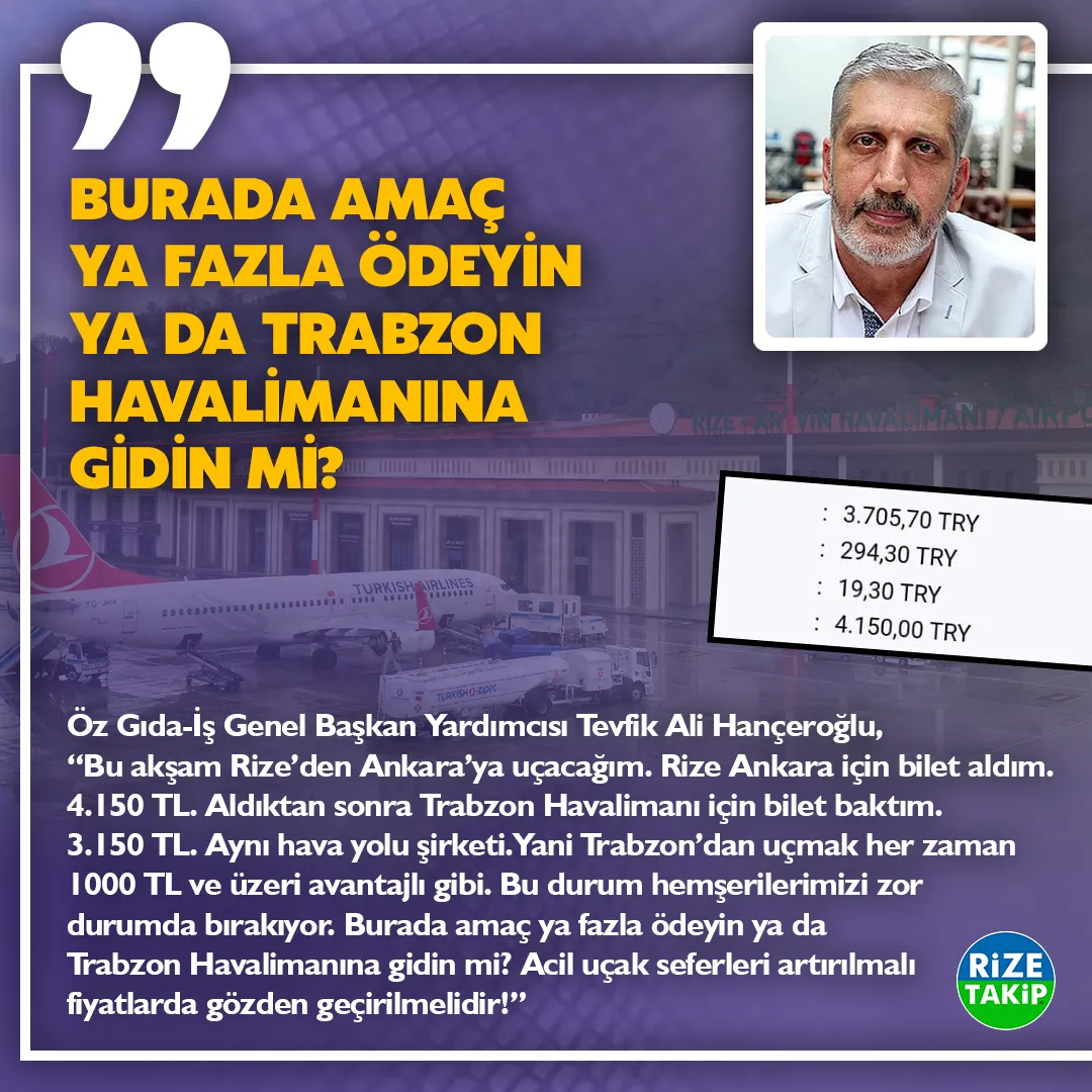 BURADA AMAÇ YA FAZLA ÖDEYİN YADA TRABZON HAVALİMANINA GİDİN Mİ?
Rizeli Ankara’da STK Genel Başkan Yardımcısı Tevfik Ali Hançeroğlu, “Bu akşam Rize’den Ankara’ya uçacağım. Rize Ankara için bilet aldım. 4.150 TL. Aldıktan sonra Trabzon Havalimanı için bilet baktım. 3.150 TL. Aynı hava yolu şirketi. Yani Trabzon’dan uçmak her zaman 1000 TL ve üzeri avantajlı gibi. Bu durum hemşerilerimizi zor durumda bırakıyor. Burada amaç ya fazla ödeyin yada Trabzon Havalimanına gidin mi? Acil uçak seferleri artırılmalı fiyatlarda gözden geçirilmelidir!”