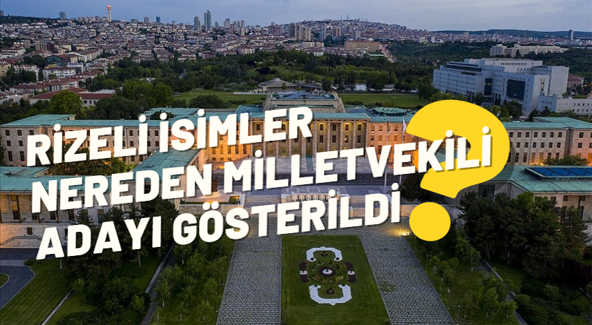 Rizeli isimler nereden milletvekili adayı gösterildi?