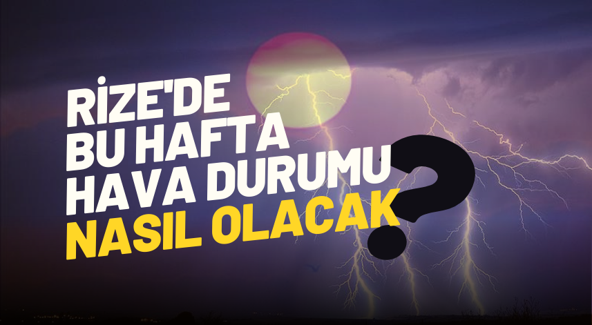 Rize'de bu hafta hava durumu nasıl olacak?