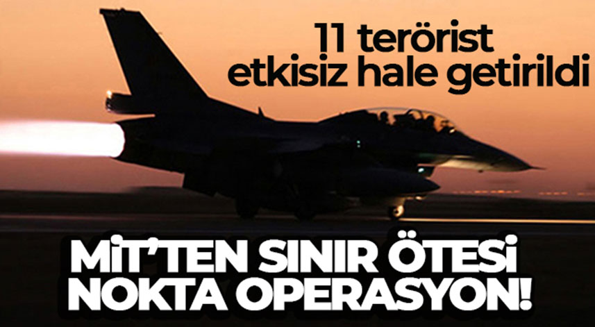 MİT'ten sınır ötesi nokta operasyon: '11 terörist etkisiz hale getirildi'