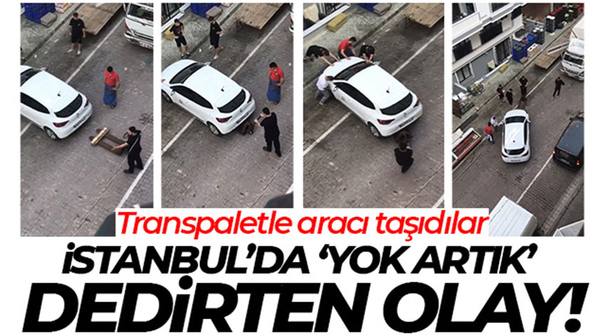 İstanbul'da 'yok artık' dedirten olay: Transpaletle aracı taşıdılar