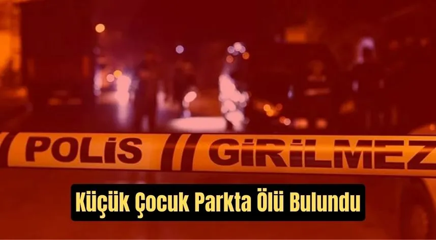 Ankara'da dehşet verici olay: Küçük çocuk parkta ölü bulundu