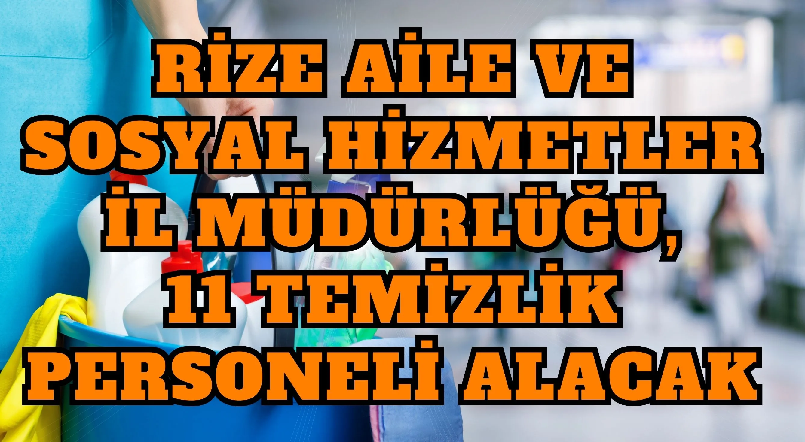 Rize Aile ve Sosyal Hizmetler İl Müdürlüğü, 11 temizlik personeli alacak 