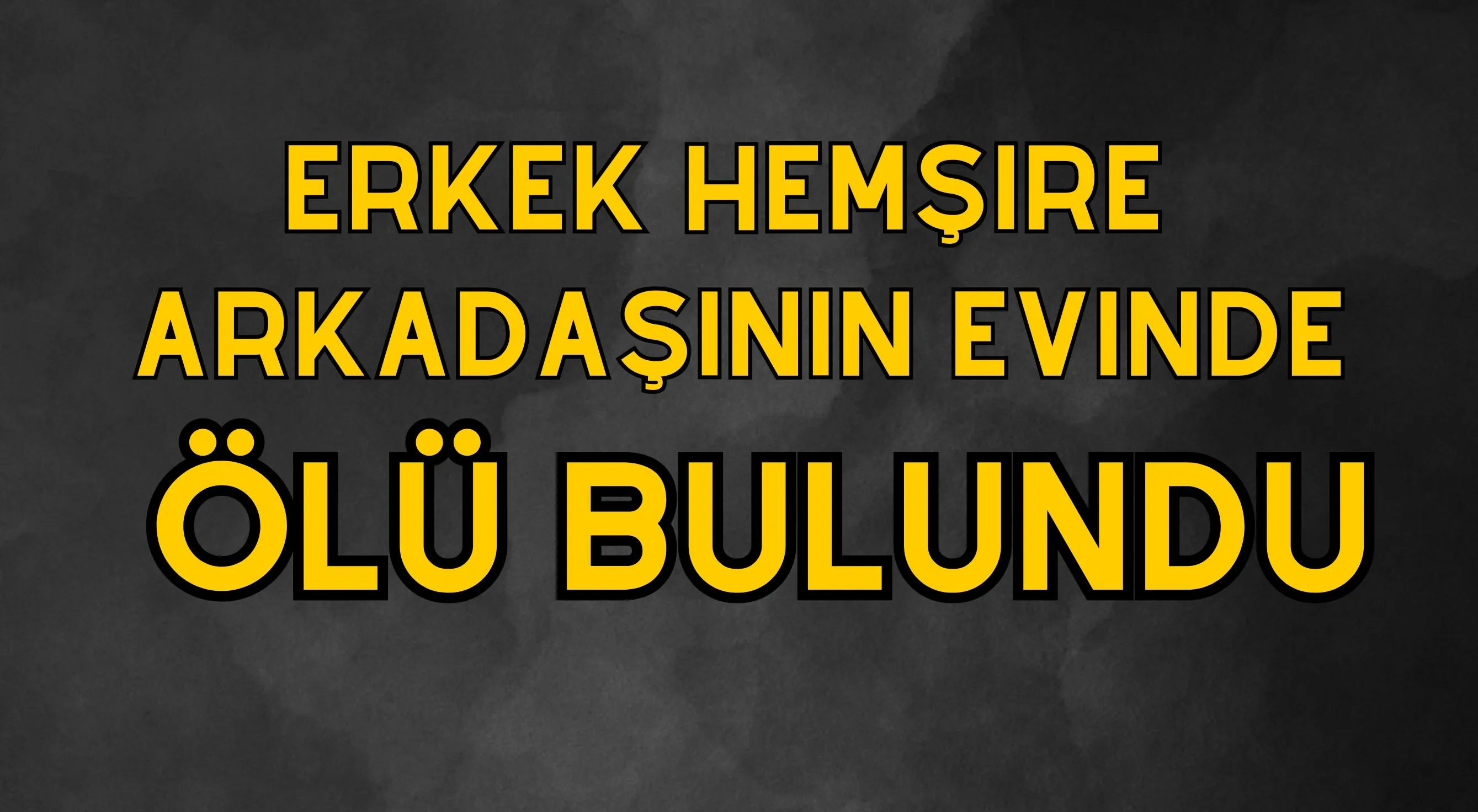 Erkek hemşire arkadaşının evinde ölü bulundu