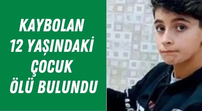 Kaybolan 12 yaşındaki çocuk ölü bulundu