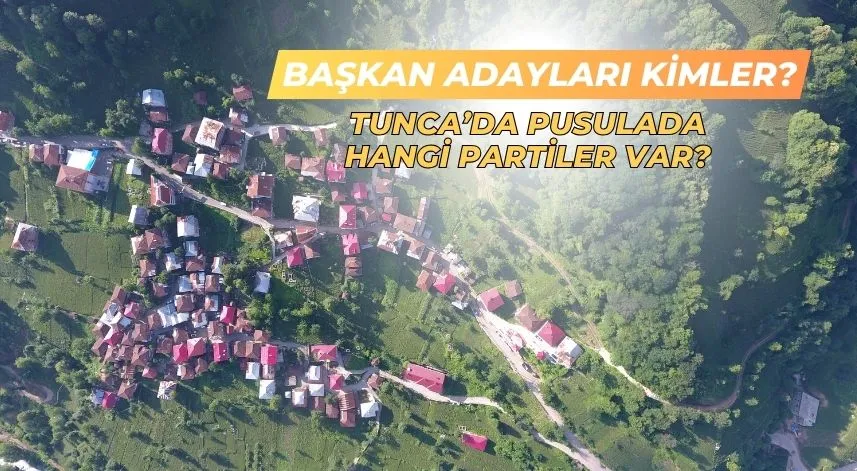 Tunca’da pusulada hangi partiler var, başkan adayları kimler? 