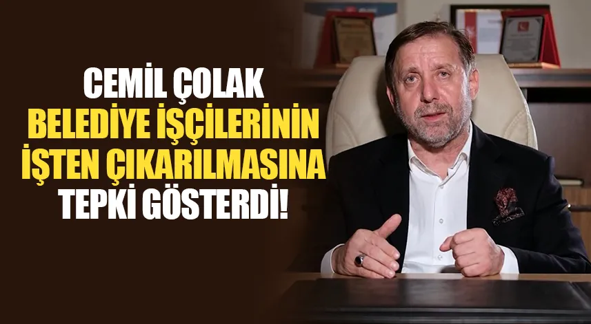 Cemil Çolak'tan belediye işçilerinin işten çıkarılmalarına tepki