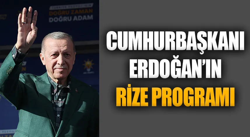 Cumhurbaşkanı Erdoğan’ın Rize programı