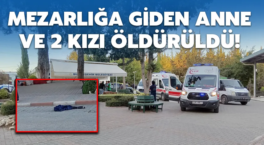 Mezarlığa giden anne ve 2 kızı öldürüldü!