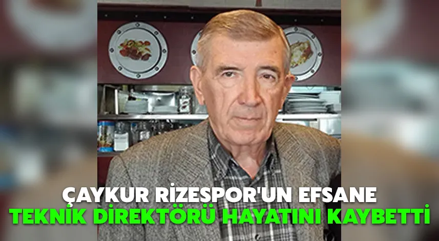 Çaykur Rizespor'un efsane teknik direktörü hayatını kaybetti