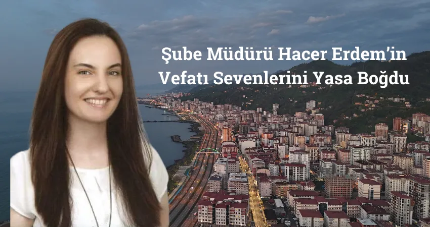 Şube Müdürü Hacer Erdem’in Vefatı Sevenlerini Yasa Boğdu