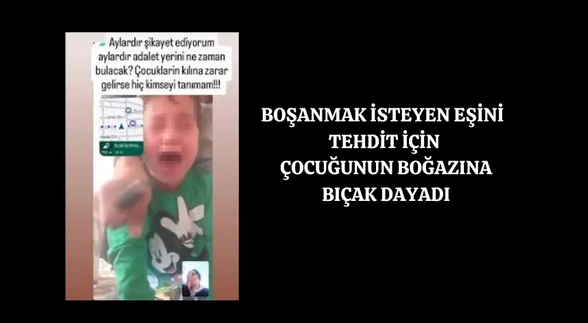 5 yaşındaki çocuğunun boğazına bıçak dayayan cani baba gözaltında