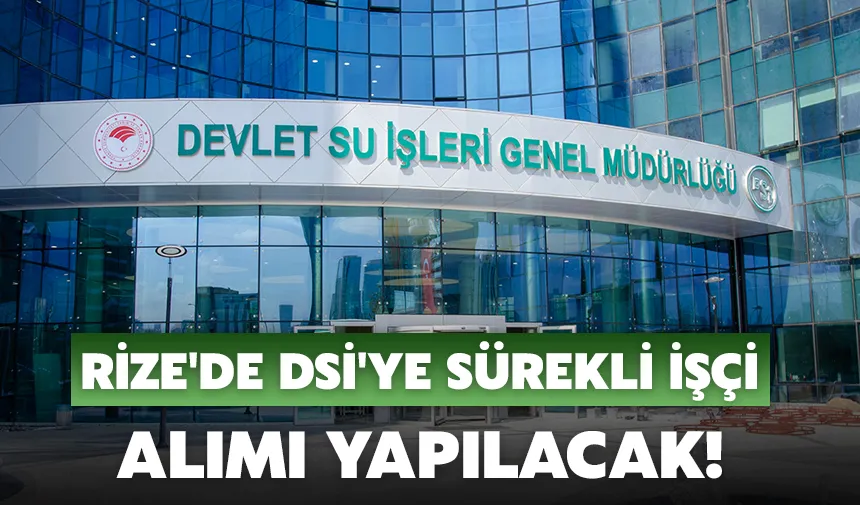 Rize'de DSİ'ye sürekli işçi alımı yapılacak!