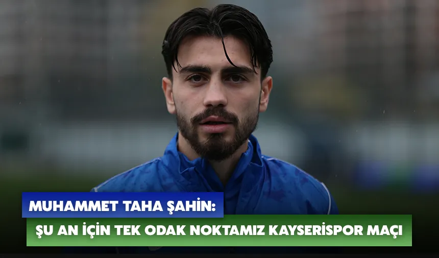 Muhammet Taha Şahin: Şu an için tek odak noktamız Kayserispor maçı