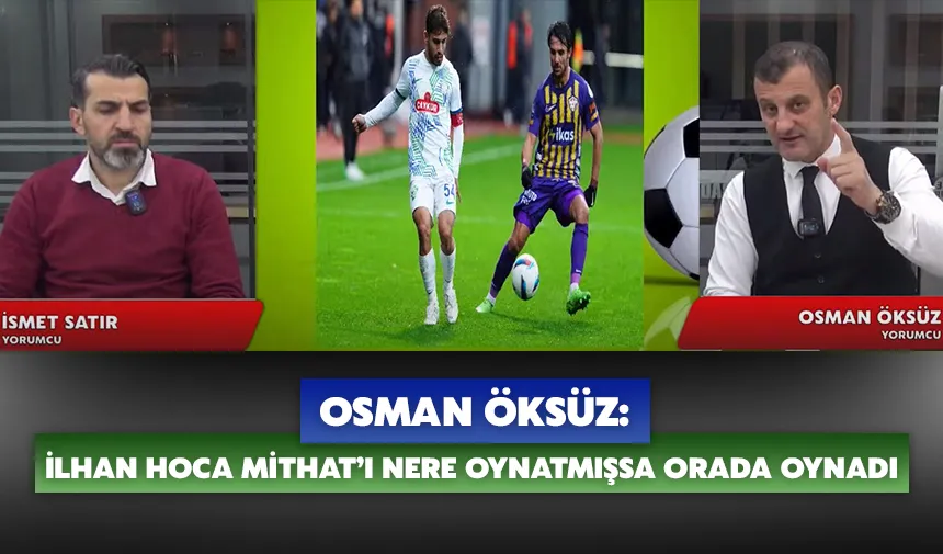 Osman Öksüz: İlhan hoca Mithat’ı nere oynatmışsa orada oynadı