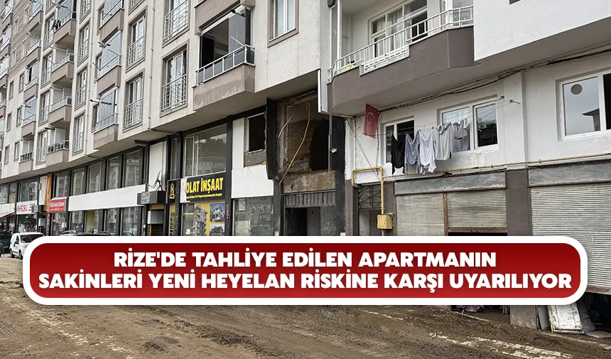 Rize'de tahliye edilen apartmanın sakinleri yeni heyelan riskine karşı uyarılıyor