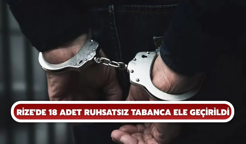 Rize'de 18 adet ruhsatsız tabanca ele geçirildi