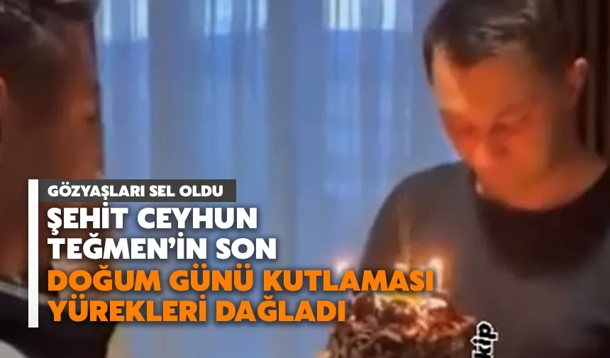  Şehit Ceyhun Teğmen’in Son Doğum Günü Kutlaması Yürekleri Dağladı