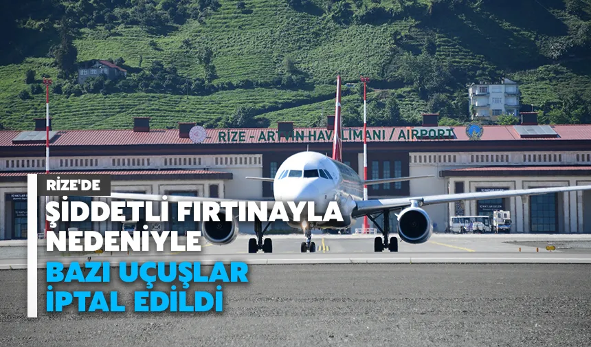 Rize'de şiddetli fırtınayla nedeniyle bazı uçuşlar iptal edildi