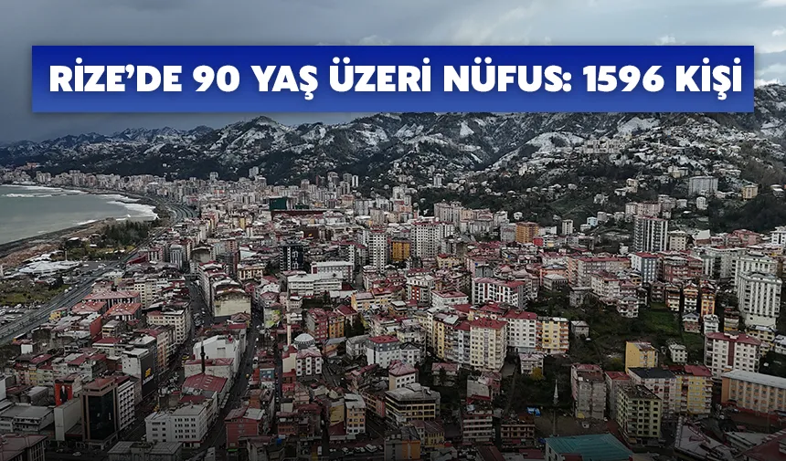 Rize’de 90 yaş üzeri nüfus: 1596 kişi