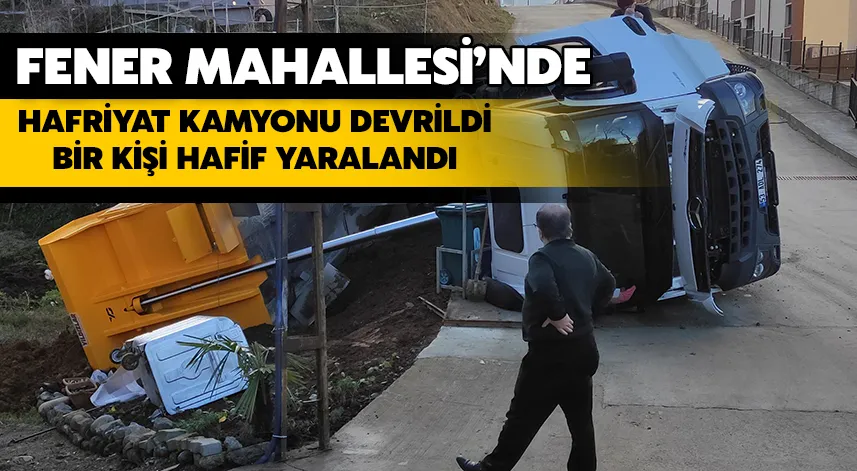 Fener Mahallesi’nde Hafriyat Kamyonu Devrildi: Bir Kişi Hafif Yaralandı