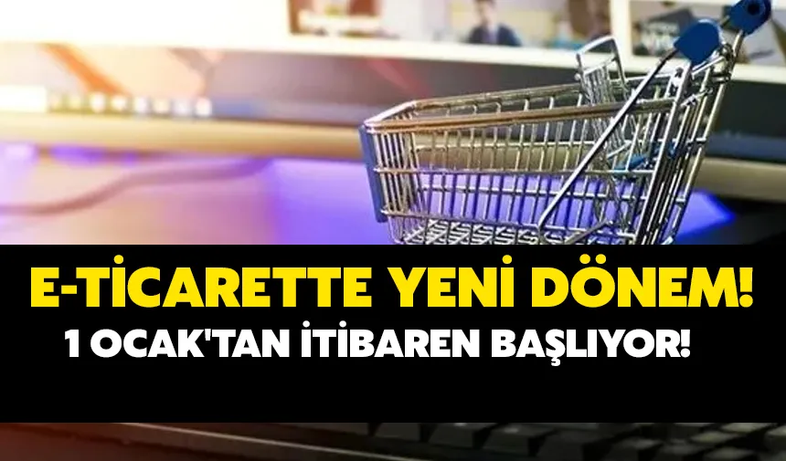 E-Ticaretin Yeni Dönemi 1 Ocak'tan İtibaren Başlayacak!