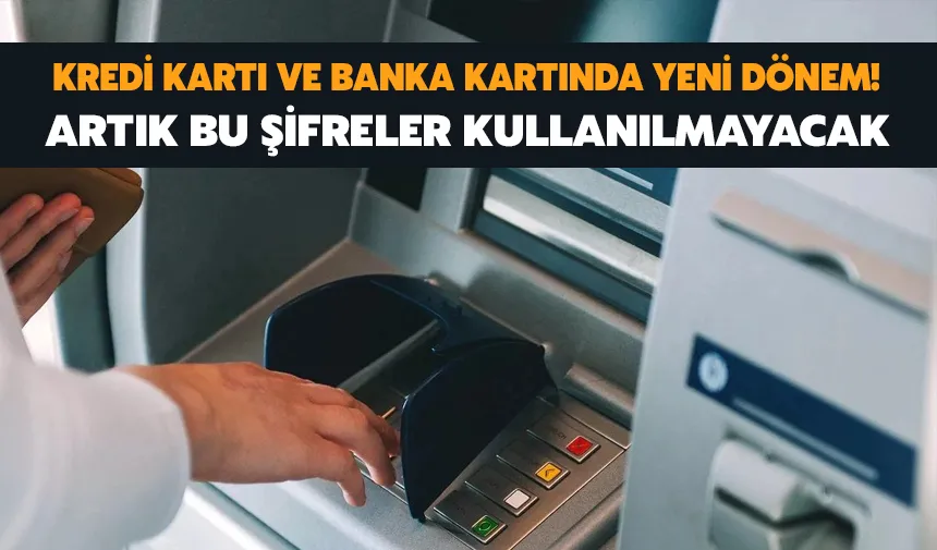 Kiredi kartı ve banka kartında yeni dönem: bu şifreler artık kullanılamayacak!