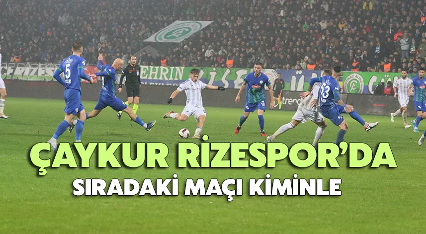 Çaykur Rizespor’da Sıradaki Maçı Kiminle