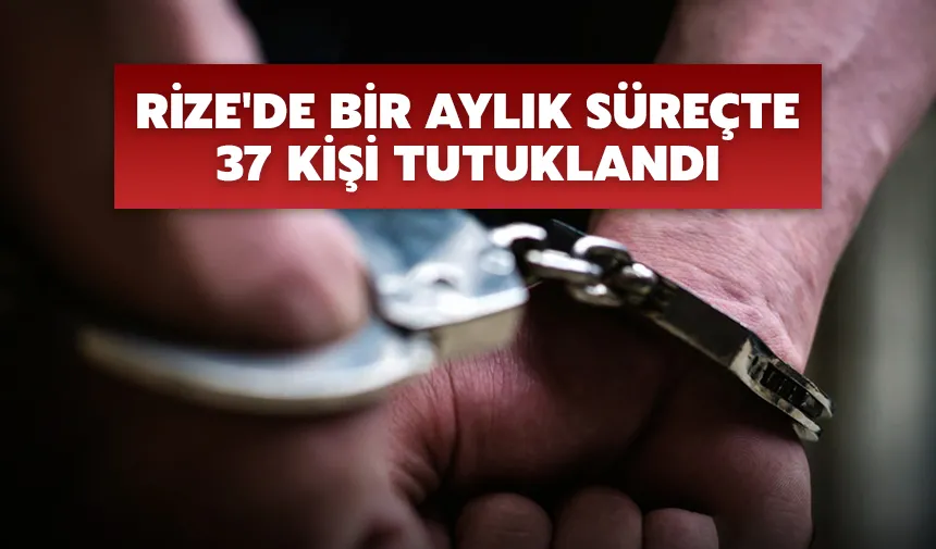 Rize'de bir aylık süreçte 37 kişi tutuklandı