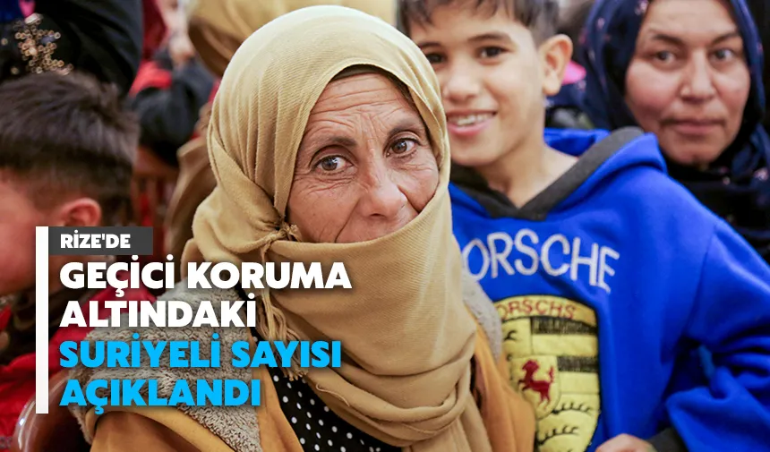 Rize'de geçici koruma altındaki Suriyeli sayısı açıklandı