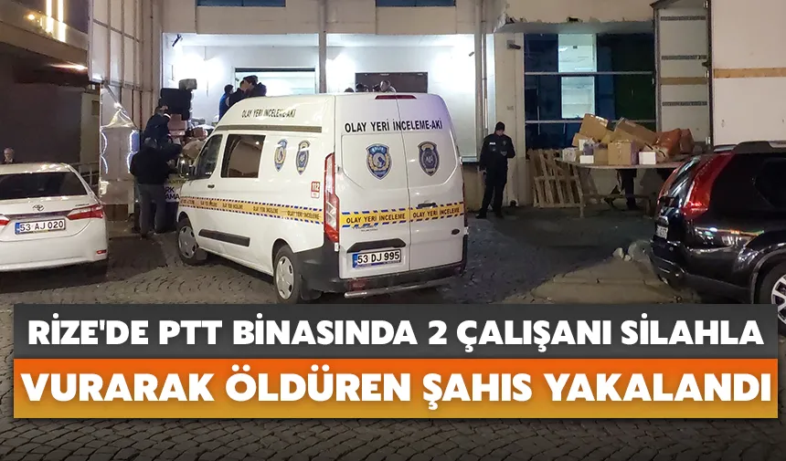 Rize'de PTT binasında 2 çalışanı silahla vurarak öldüren şahıs yakalandı