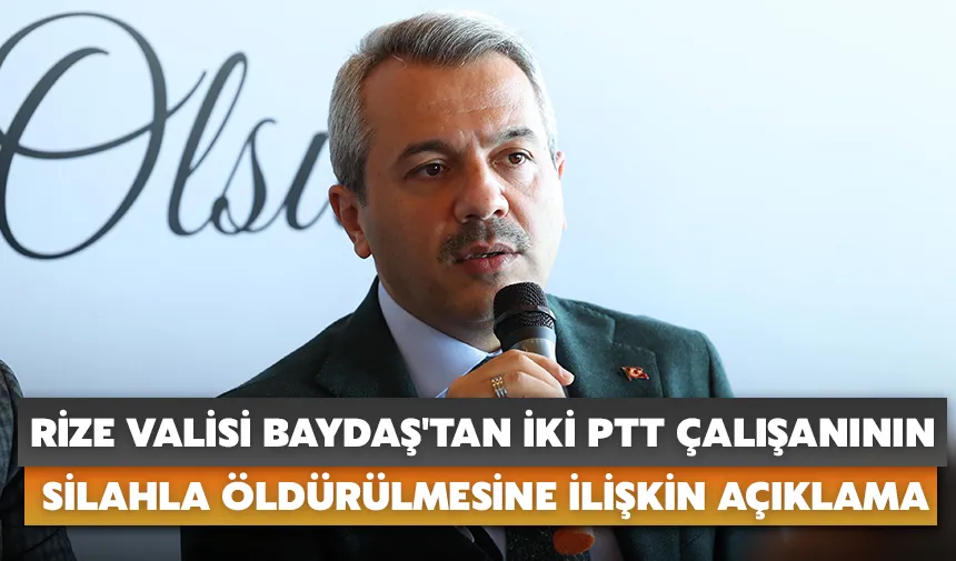 Rize Valisi Baydaş'tan PTT çalışanı 2 kişinin silahla öldürülmesine ilişkin açıklama