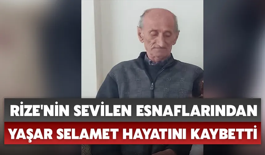 Rize'nin sevilen esnaflarından Yaşar Selamet hayatını kaybetti