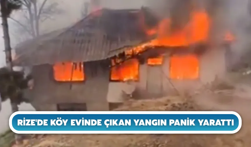 Rize'de köy evinde çıkan yangın panik yarattı