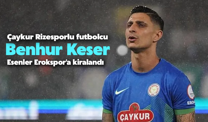 Çaykur Rizesporlu futbolcu Benhur Keser, Esenler Erokspor'a kiralandı