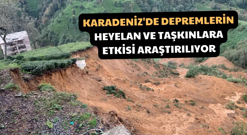 Karadeniz'de Depremlerin Heyelan Ve Taşkınlara Etkisi Araştırılıyor