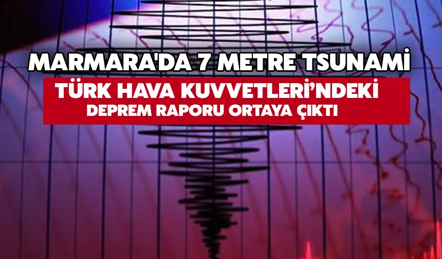 Türk Hava Kuvvetleri’ndeki deprem raporu Ortaya çıktı: Marmara'da 7 metre tsunami
