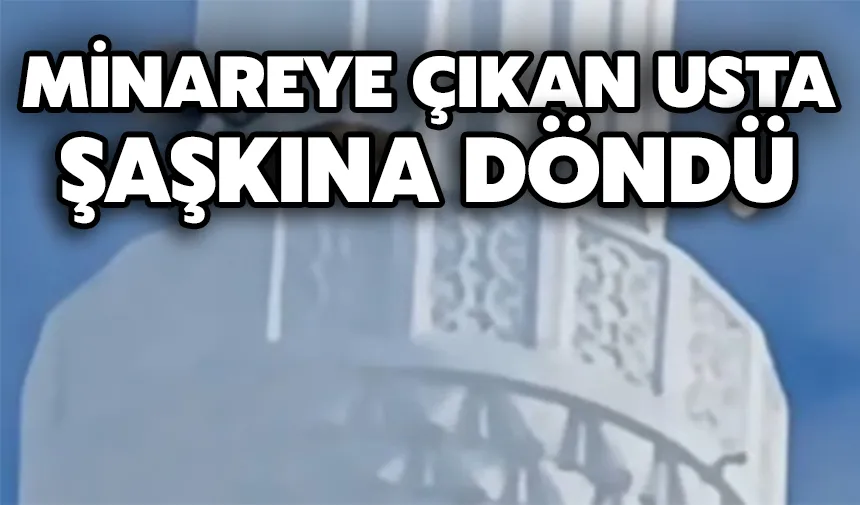 Minareye çıkan usta şaşkına döndü