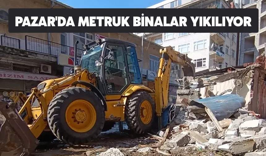Pazar'da metruk binalar yıkılıyor