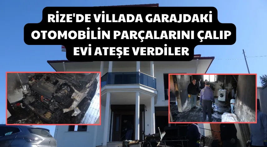 Rize'de villada, garajdaki otomobilin parçalarını çalıp, evi ateşe verdiler