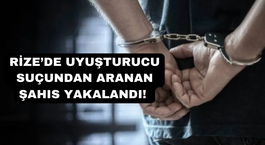 Rize’de uyuşturucu suçundan aranan şahıs yakalandı! 