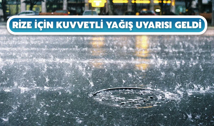 Rize için kuvvetli yağış uyarısı geldi