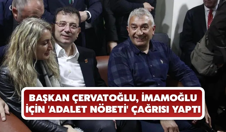 Başkan Çervatoğlu, İmamoğlu için 'adalet nöbeti' çağrısı yaptı