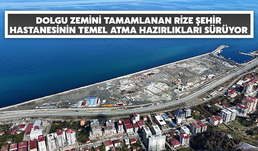 Dolgu zemini tamamlanan Rize Şehir Hastanesinin temel atma hazırlıkları sürüyor