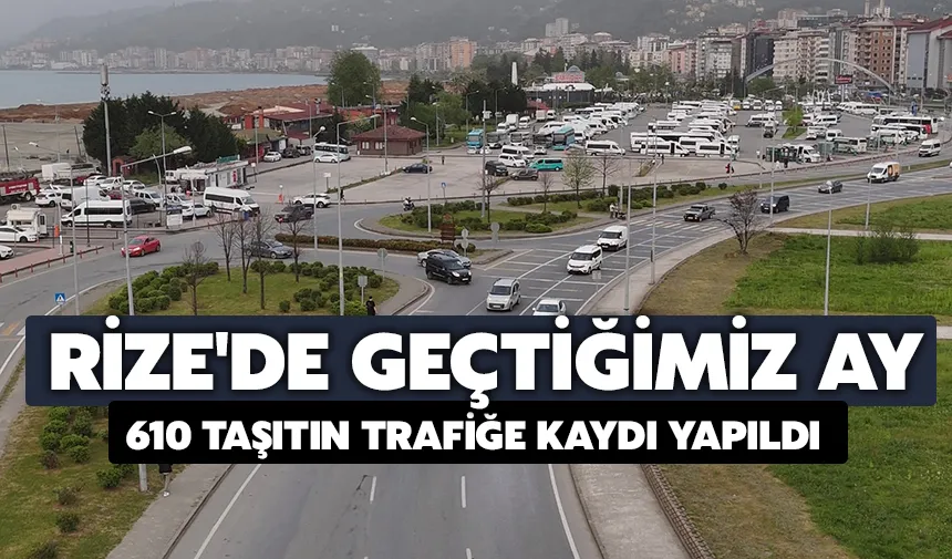 Rize'de geçtiğimiz ay 610 taşıtın trafiğe kaydı yapıldı