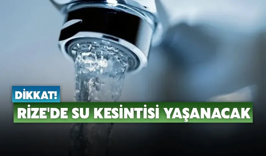 Dikkat! Rize'de su kesintisi yaşanacak
