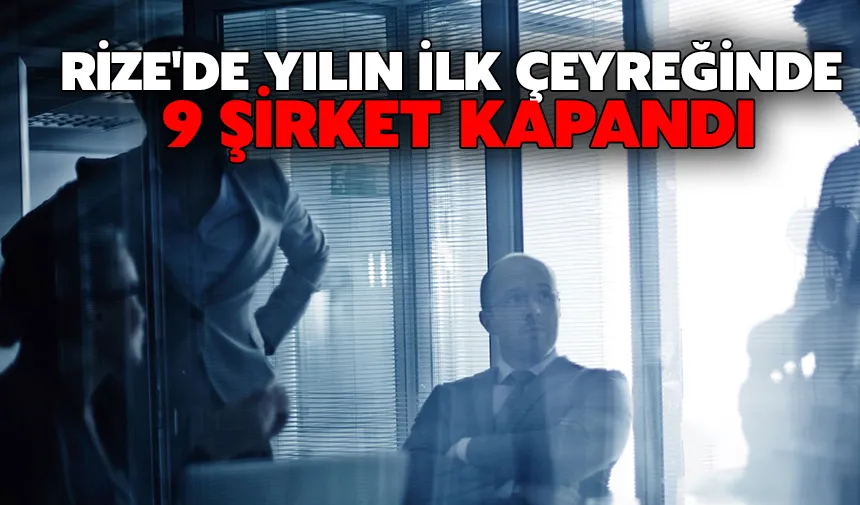 Rize'de yılın ilk çeyreğinde 9 şirket kapandı