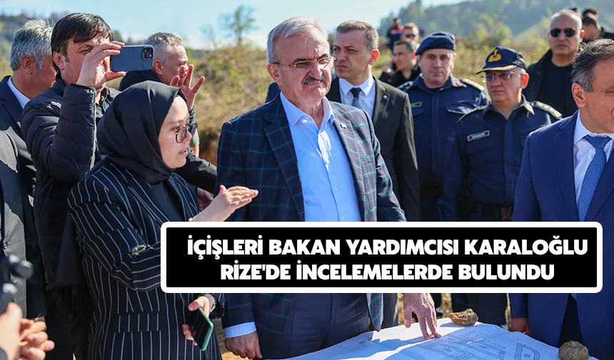 İçişleri Bakan Yardımcısı Karaloğlu, Rize'de incelemelerde bulundu